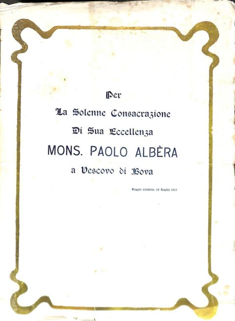 1915 luglio 26, Reggio Calabria
Per la solenne consacrazione di Sua Eccellenza Mons. Paolo Albèra a vescovo di Bova 
ASDRCB, Bova, monsignor Paolo Albera, Atti, b. 1, fasc. 6/a